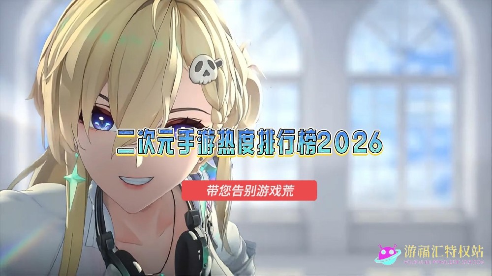 二次元手游热度排行榜2026,目前最火的二次元手游推荐,带您告别游戏荒(百度)-封面.jpg